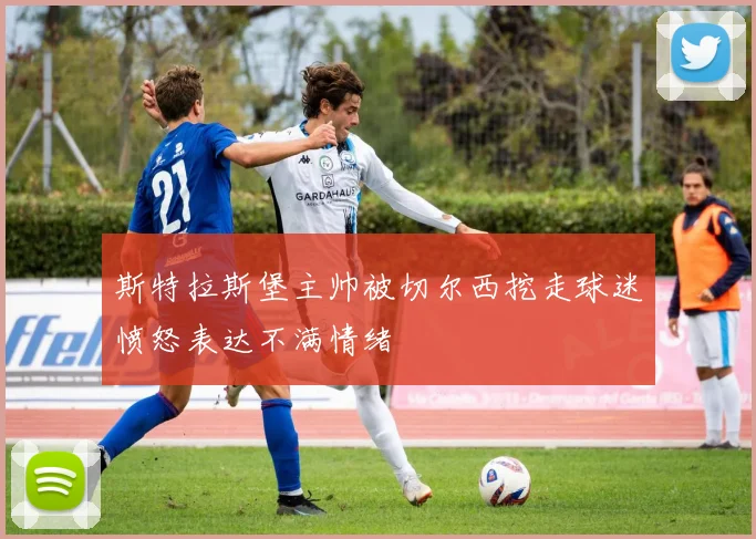 斯特拉斯堡主帅被切尔西挖走球迷愤怒表达不满情绪