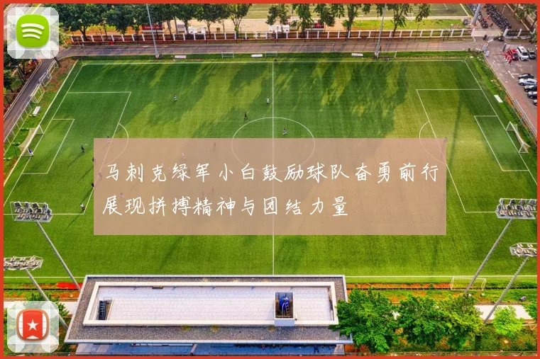 马刺克绿军小白鼓励球队奋勇前行展现拼搏精神与团结力量