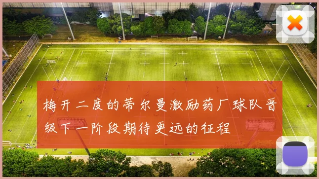 梅开二度的蒂尔曼激励药厂球队晋级下一阶段期待更远的征程
