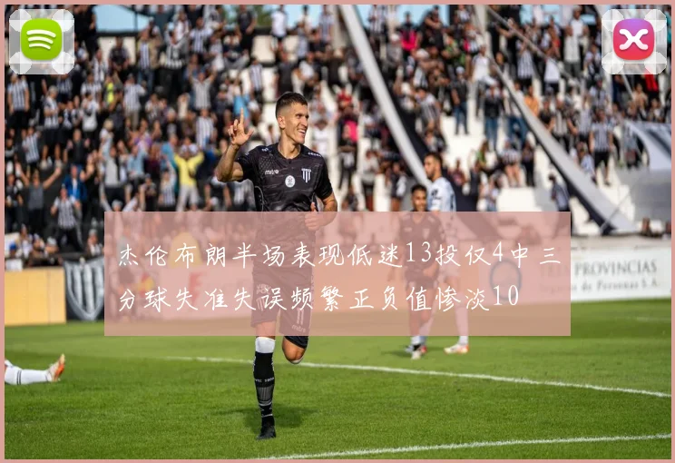 杰伦布朗半场表现低迷13投仅4中三分球失准失误频繁正负值惨淡10