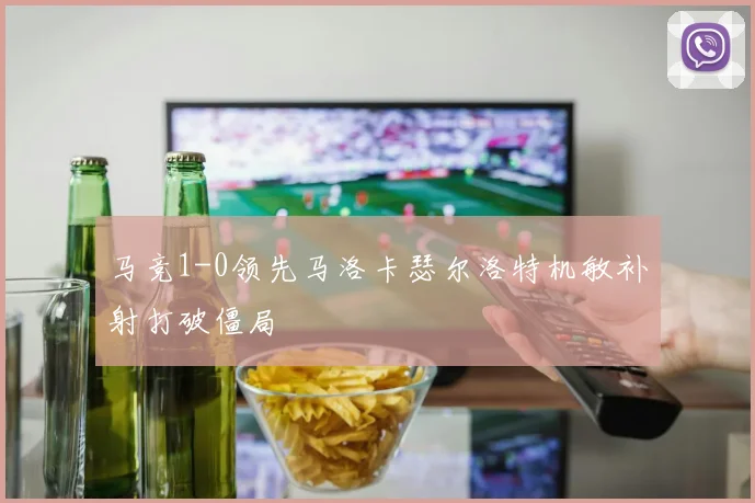 马竞1-0领先马洛卡瑟尔洛特机敏补射打破僵局