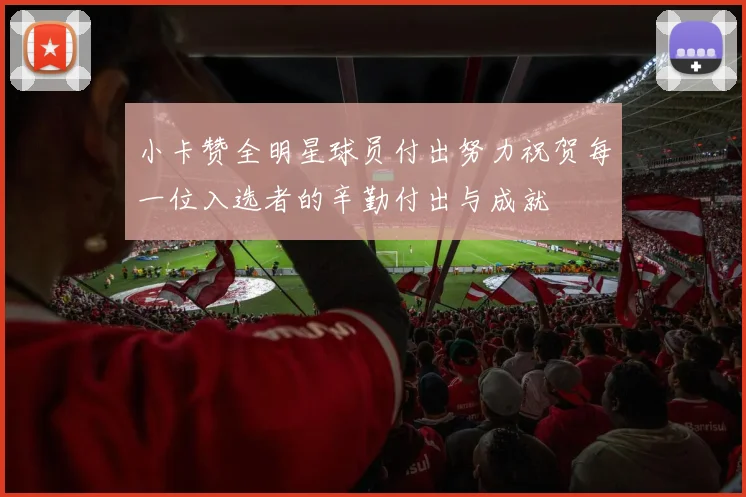 小卡赞全明星球员付出努力祝贺每一位入选者的辛勤付出与成就