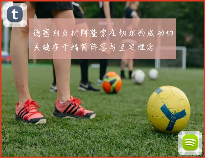 德塞利分析阿隆索在切尔西成功的关键在于精简阵容与坚定理念